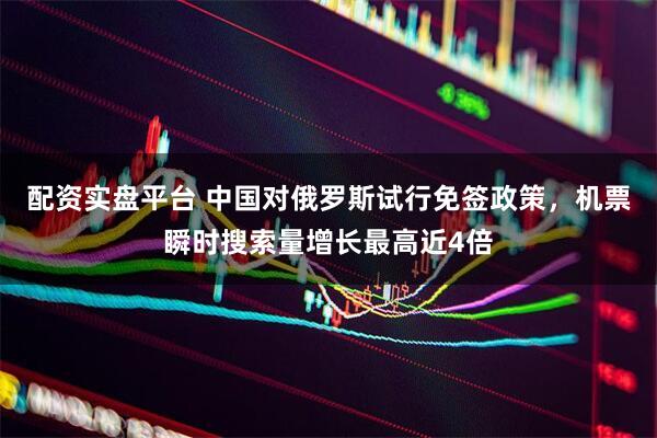 配资实盘平台 中国对俄罗斯试行免签政策，机票瞬时搜索量增长最高近4倍