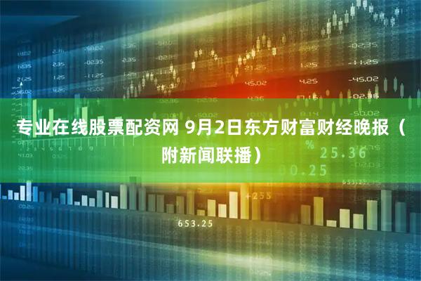专业在线股票配资网 9月2日东方财富财经晚报（附新闻联播）