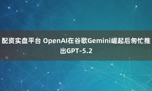 配资实盘平台 OpenAI在谷歌Gemini崛起后匆忙推出GPT-5.2