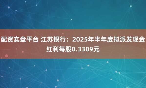 配资实盘平台 江苏银行：2025年半年度拟派发现金红利每股0.3309元
