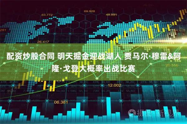 配资炒股合同 明天掘金迎战湖人 贾马尔·穆雷&阿隆·戈登大概率出战比赛