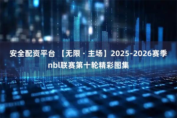 安全配资平台 【无限 · 主场】2025-2026赛季nbl联赛第十轮精彩图集