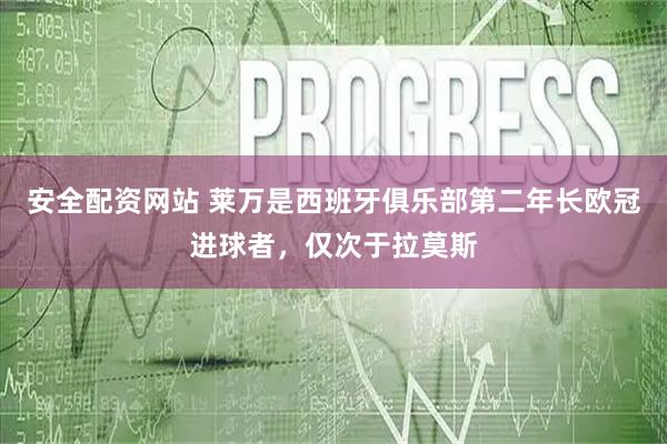 安全配资网站 莱万是西班牙俱乐部第二年长欧冠进球者，仅次于拉莫斯