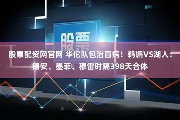 股票配资网官网 华佗队包治百病！鹈鹕VS湖人：锡安、墨菲、穆雷时隔398天合体