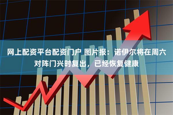 网上配资平台配资门户 图片报：诺伊尔将在周六对阵门兴时复出，已经恢复健康