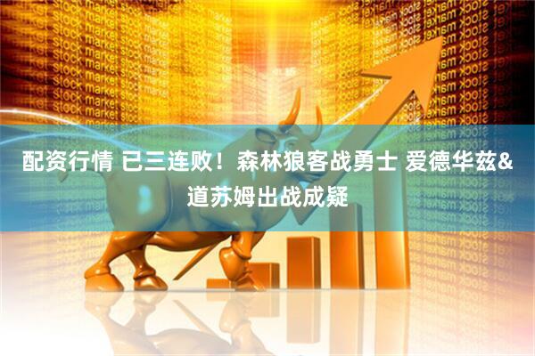 配资行情 已三连败！森林狼客战勇士 爱德华兹&道苏姆出战成疑