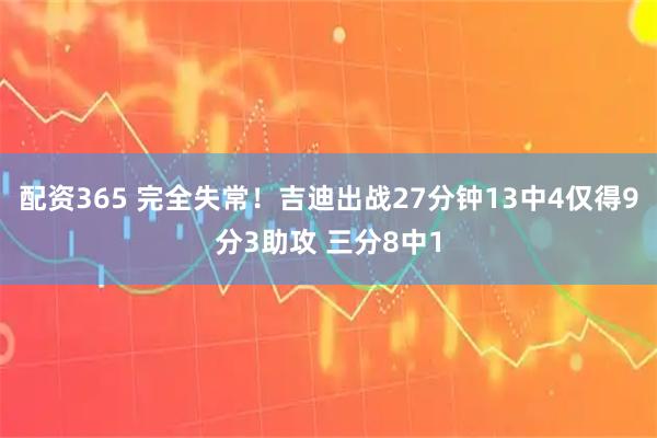 配资365 完全失常！吉迪出战27分钟13中4仅得9分3助攻 三分8中1
