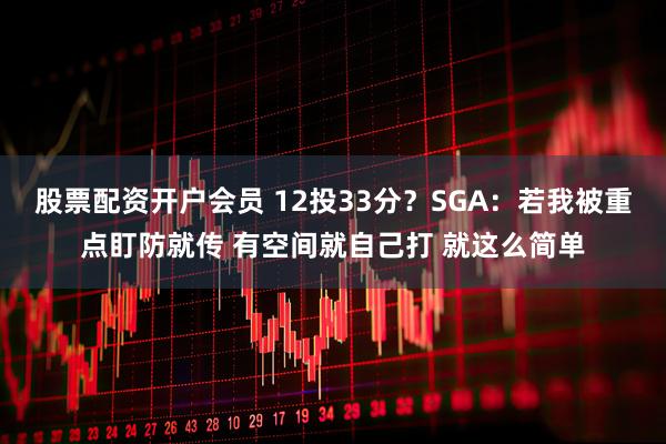 股票配资开户会员 12投33分？SGA：若我被重点盯防就传 有空间就自己打 就这么简单