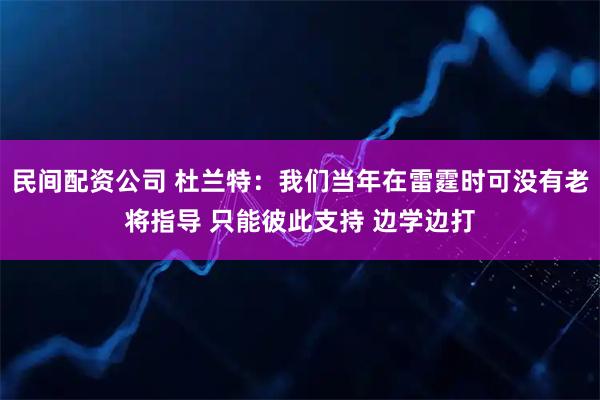 民间配资公司 杜兰特：我们当年在雷霆时可没有老将指导 只能彼此支持 边学边打