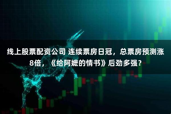 线上股票配资公司 连续票房日冠，总票房预测涨8倍，《给阿嬷的情书》后劲多强？