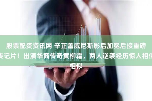 股票配资资讯网 辛芷蕾威尼斯影后加冕后接重磅传记片！出演华裔传奇黄柳霜，两人逆袭经历惊人相似