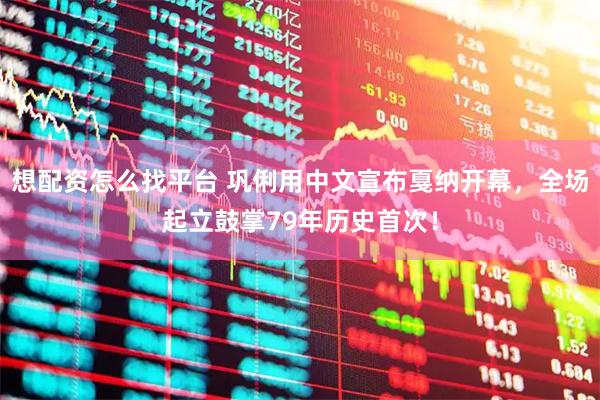 想配资怎么找平台 巩俐用中文宣布戛纳开幕，全场起立鼓掌79年历史首次！