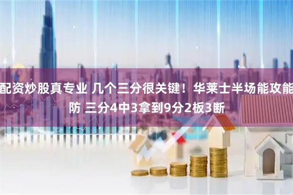 配资炒股真专业 几个三分很关键！华莱士半场能攻能防 三分4中3拿到9分2板3断