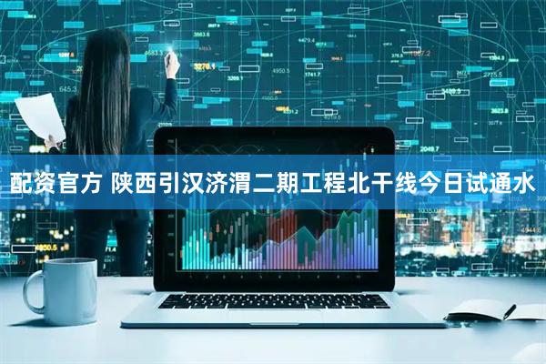 配资官方 陕西引汉济渭二期工程北干线今日试通水