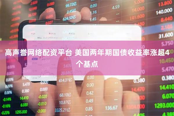 高声誉网络配资平台 美国两年期国债收益率涨超4个基点