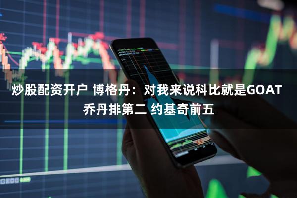 炒股配资开户 博格丹：对我来说科比就是GOAT 乔丹排第二 约基奇前五