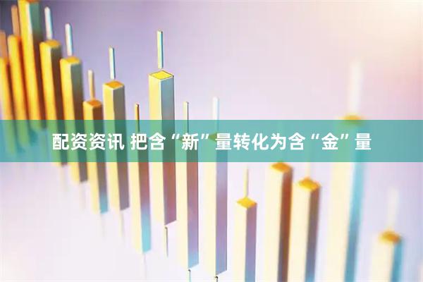 配资资讯 把含“新”量转化为含“金”量