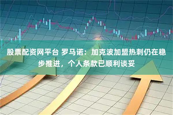 股票配资网平台 罗马诺：加克波加盟热刺仍在稳步推进，个人条款已顺利谈妥